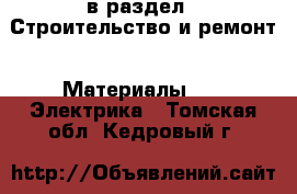  в раздел : Строительство и ремонт » Материалы »  » Электрика . Томская обл.,Кедровый г.